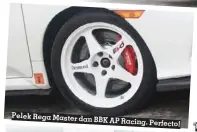  ?? ?? Pelek Rega Master dan
BBK AP Racing. Perfecto!