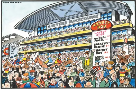  ??  ?? ‘Outrageous! I came to Aintree to AVOID Brexit!’ To order a print of this Paul Thomas cartoon or one by Pugh, visit Mailpictur­es.newsprints.co.uk or call 020 7566 0360.