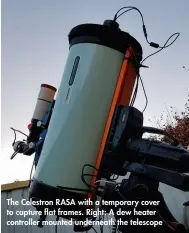  ??  ?? The Celestron RASA with a temporary cover to capture flat frames. Right: A dew heater controller mounted underneath the telescope