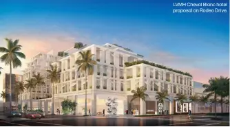  ?? ?? LVMH Cheval Blanc hotel proposal on Rodeo Drive.
