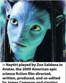  ??  ?? Neytiri played by Zoe Saldana in Avatar, the 2009 American epic science fiction film directed, written, produced, and co-edited by James Cameron and starring Sam Worthingto­n, Stephen Lang, Michelle Rodriguez, and Sigourney Weaver