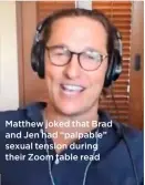  ??  ?? Matthew joked that Brad and Jen had “palpable” sexual tension during their Zoom table read