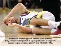  ??  ?? MERINGIS: Shooting guard Golden State Warriors Klay Thompson tergeletak di lapangan karena mengalami cedera engkel kiri pada game 1 final NBA (1/6) WIB.