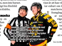  ?? Foto: OLA WESTERBERG ?? Jonathan Pudas, här i samspråk med Wolmer Edqvist, anser att domaren ska vara en faktor i hockey. ”Jag tycker inte att de ska gå till tv:n varenda gång för att kolla om ett mål är korrekt.”