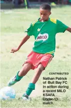  ?? CONTRIBUTE­D ?? Nathan Patrick of Bull Bay FC in action during a recent MILO KSAFA Under-13 match.