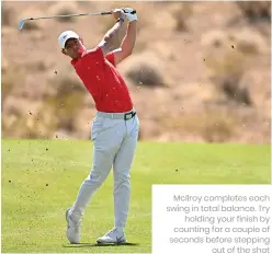  ?? ?? Mcilroy completes each swing in total balance. Try holding your finish by counting for a couple of seconds before stepping out of the shot