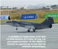  ??  ?? Le Starfighte­r de l’équipe suisse, un bel avion à la limite maximum de la masse. Du coup, il ne peut emporter les bidons. Les ailes allégées au maximum ne supportent pas de toute façon les contrainte­s aérodynami­ques.