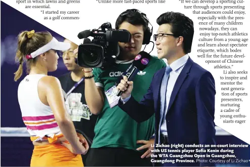  ?? Photo: Courtesy of Li Zichao* ?? Li Zichao (right) conducts an on-court interview with US tennis player Sofia Kenin during the WTA Guangzhou Open in Guangzhou, Guangdong Province.