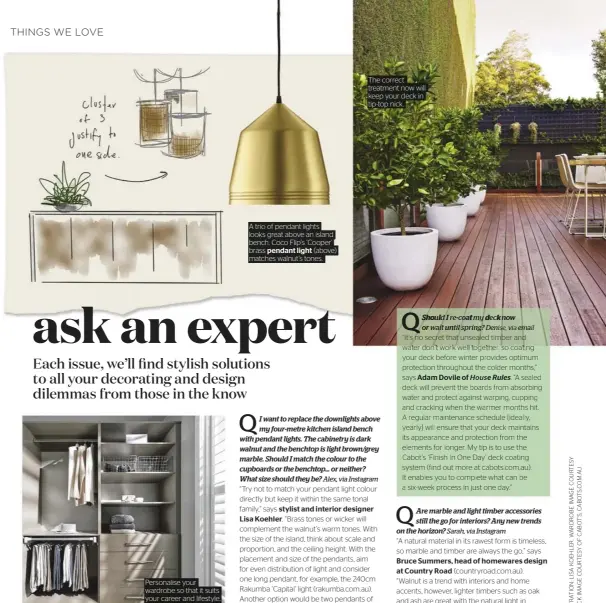  ??  ?? Personalis­e your wardrobe so that it suits your career and lifestyle. A trio of pendant lights looks great above an island bench. Coco Flip’s ‘Cooper’ brass pendant light (above) matches walnut’s tones. The correct treatment now will keep your deck in tip-top nick.