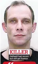  ??  ?? KILLER Halliwell had record but still got licence