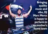  ??  ?? Bringing
quality music and
vibe, DJ Marc Mercs is happy to perform in his mother's home town