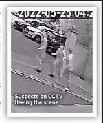  ?? ?? Suspects on CCTV fleeing the scene