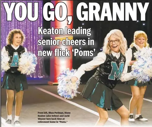  ??  ?? From left, Rhea Perlman, Diane Keaton (also below) and Jacki Weaver turn back time at retirement home in “Poms.”