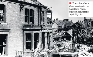  ??  ?? ■ The ruins after a German air raid on Guildford Place, Heaton, Newcastle. April 25, 1941