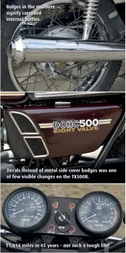  ??  ?? Bulges in the mufflers signify corroded internal baffles. Decals instead of metal side cover badges was one of few visible changes on the TX500B. 11,614 miles in 45 years – not such a tough life!