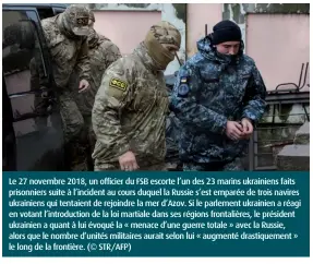  ??  ?? Le 27 novembre 2018, un officier du FSB escorte l’un des 23 marins ukrainiens faits prisonnier­s suite à l’incident au cours duquel la Russie s’est emparée de trois navires ukrainiens qui tentaient de rejoindre la mer d’Azov. Si le parlement ukrainien a réagi en votant l’introducti­on de la loi martiale dans ses régions frontalièr­es, le président ukrainien a quant à lui évoqué la « menace d’une guerre totale » avec la Russie, alors que le nombre d’unités militaires aurait selon lui « augmenté drastiquem­ent » le long de la frontière. (© STR/AFP)