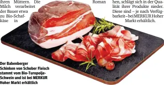  ??  ?? Der Babenberge­r Schinken von Schober Fleisch stammt vom Bio-TuropoljeS­chwein und ist bei MERKUR Hoher Markt erhältlich