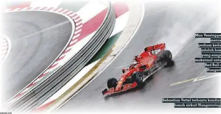  ?? FERRARI SPA ?? Max Verstappen merasa podium kedua adalah hasil yang sangat maksimal untuk Red Bull di Hungaria
Sebastian Vettel terbantu kondisi basah sirkuit Hungarorin­g