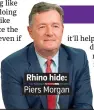  ??  ?? . Rhino hide:. . Piers Morgan.