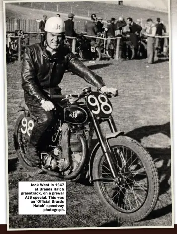  ??  ?? Jock West in 1947
at Brands Hatch grasstrack, on a prewar AJS special. This was an ‘Official Brands Hatch’ speedway
photograph.