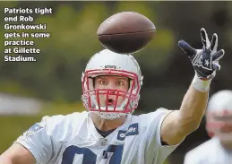  ?? STAFF PHOTO BY NANCY LANE ?? Patriots tight end Rob Gronkowski gets in some practice at Gillette Stadium.