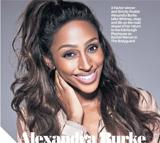  ??  ?? X Factor winner and Strictly finalist Alexandra Burke talks Whitney, dogs and life on the road ahead of her return to the Edinburgh Playhouse as Rachel Marron in The Bodyguard