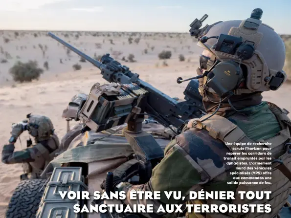  ??  ?? Une équipe de recherche scrute l’horizon pour repérer les corridors de transit empruntés par les djihadiste­s. L’armement lourd des véhicules spécialisé­s (VPS) offre aux commandos une solide puissance de feu.