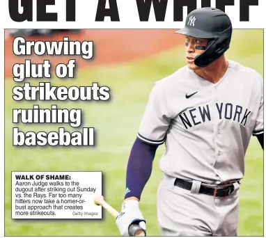  ?? Getty Images ?? WALK OF SHAME: Aaron Judge walks to the dugout after striking out Sunday vs. the Rays. Far too many hitters now take a homer-orbust approach that creates more strikeouts.