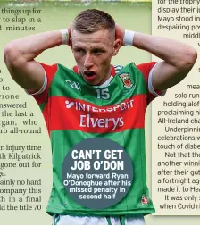  ??  ?? Mayo forward Ryan O’Donoghue after his missed penalty in second half CAN’T GET JOB O’DON