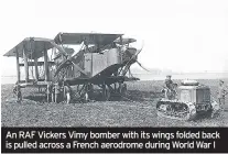  ??  ?? An RAF Vickers Vimy bomber with its wings folded back is pulled across a French aerodrome during World War I