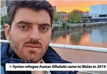  ?? ?? Syrian refugee Aamar Alhalaki came to Wales in 2019