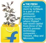  ??  ?? THE FRESH round of investment by SoftBank is a part of the previously announced financing round, where Flipkart had raised capital from three of the world’s premier technology companies Tencent, eBay and Microsoft.