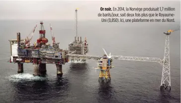  ??  ?? Or noir. En 2014, la Norvège produisait 1,7 million de barils/jour, soit deux fois plus que le Royaume
Uni (0,850). Ici, une plateforme en mer du Nord.