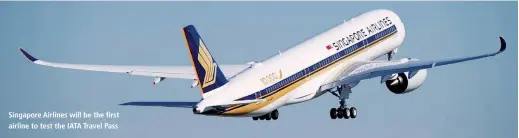  ??  ?? Singapore Airlines will be the first airline to test the IATA Travel Pass