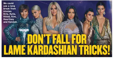  ??  ?? We could use a long break from ninnies Kris, Kylie, Khloé, Kim, Kourtney and Kendall