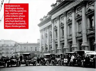  ??  ?? Ambulances in Wellington during the 1918 flu epidemic. Left, orphans and other infants whose parents were ill or who had died being tended at Auckland’s Myers Kindergart­en.