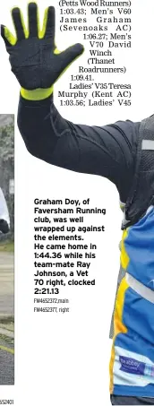  ?? FM4652401 Fm4652372,main FM4652377, right ?? Graham Doy, of Faversham Running club, was well wrapped up against the elements. He came home in 1:44.36 while his team-mate Ray Johnson, a Vet 70 right, clocked 2:21.13