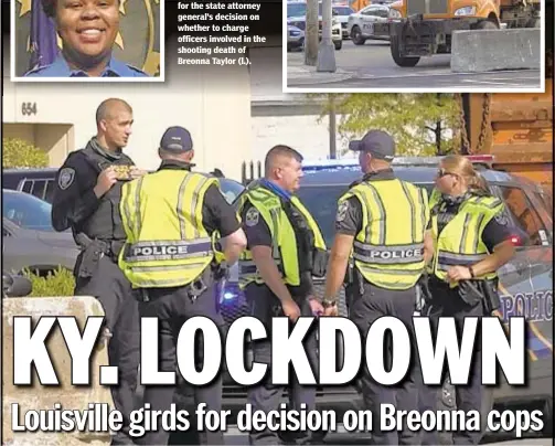  ??  ?? Police (main photo) stand s near barriers (r.) put up to block access to downtown Louisville as the Kentucky city waited for the state attorney general’s decision on whether w to charge officers involved in the shooting s death of Breonna Taylor (l.).