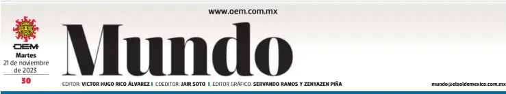  ?? ?? Martes
EDITOR: VICTOR HUGO RICO ÁLVAREZ
COEDITOR: JAIR SOTO
EDITOR GRÁFICO: SERVANDO RAMOS Y ZENYAZEN PIÑA mundo@elsoldemex­ico.com.mx