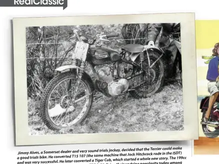  ??  ?? could make sound trials jockey, decided that the Terrier
Jimmy Alves, a Somerset dealer and very rode in the ISDT) (the same machine that Jock Hitchcock a good trials bike. He converted T15 107 story. The 199cc a Tiger Cub, which started a whole new and was very successful. He later converted today among ISDT, initialisi­ng their undying popularity machine was Triumph’s entry in the 1956 today’s trials fraternity