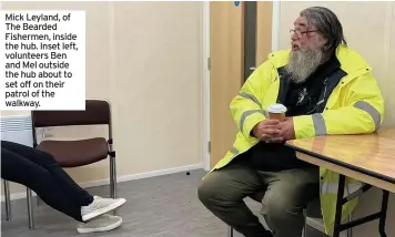  ??  ?? Mick Leyland, of The Bearded Fishermen, inside the hub. Inset left, volunteers Ben and Mel outside the hub about to set off on their patrol of the walkway.