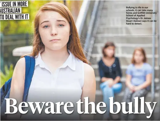  ?? ?? Bullying is rife in our schools, it can take many forms and Griffith University School of Applied Psychology’s Dr Jaimee Stuart (below) says it can be hard to detect.