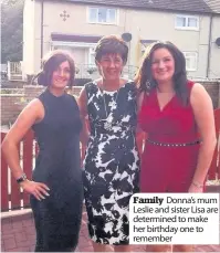  ??  ?? Family Donna’s mum Leslie and sister Lisa are determined to make her birthday one to remember