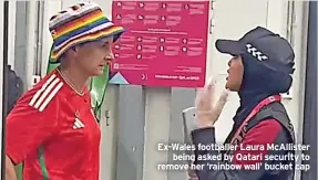  ?? ?? Ex-Wales footballer Laura McAllister being asked by Qatari security to remove her ‘rainbow wall’ bucket cap