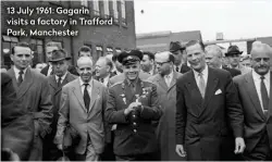  ??  ?? 13 July 1961: Gagarin visits a factory in Trafford Park, Manchester