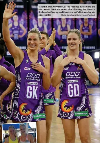 ?? Photo: Jono Searle/Getty Images/Facebook ?? MASTER AND APPRENTICE: The Firebirds’ Laura Geitz and Kim Jenner thank the crowd after downing the Giants in Brisbane last Sunday, and (inset) the pair’s first meeting at a clinic in 2013.