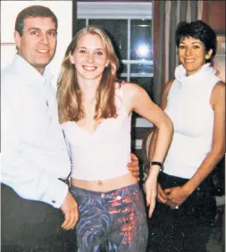  ?? ?? KEEPING SKETCHY COMPANY: Virginia Giuffre (center) claims she was forced to have sex with Prince Andrew by his friends Ghislaine Maxwell (right) and the late pedophile Jeffrey Epstein.