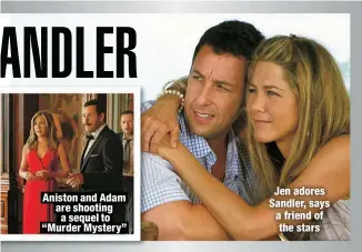  ?? ?? Aniston and Adam are shooting a sequel to “Murder Mystery”
Jen adores Sandler, says a friend of the stars