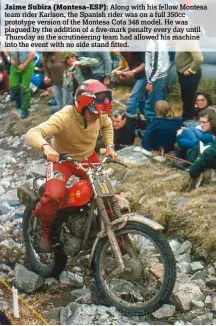  ??  ?? Jaime Subira (Montesa-ESP): Along with his fellow Montesa team rider Karlson, the Spanish rider was on a full 350cc prototype version of the Montesa Cota 348 model. He was plagued by the addition of a five-mark penalty every day until Thursday as the...