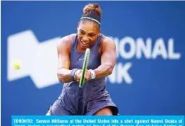  ?? —AFP ?? TORONTO: Serena Williams of the United States hits a shot against Naomi Osaka of Japan during a quarterfin­al match on Day 7 of the Rogers Cup at Aviva Centre in Toronto, Canada.